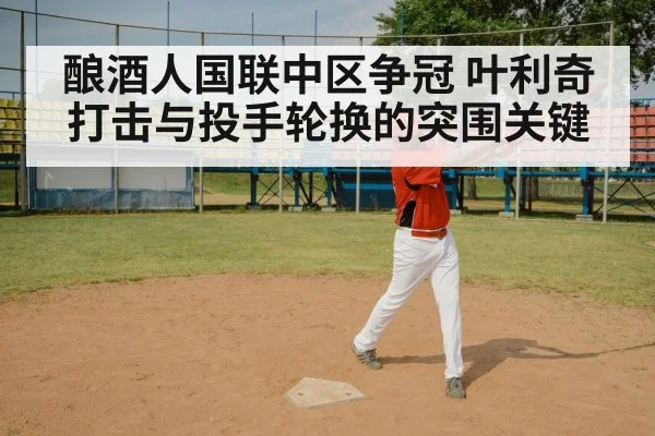 酿酒人国联中区争冠 叶利奇打击与投手轮换的突围关键