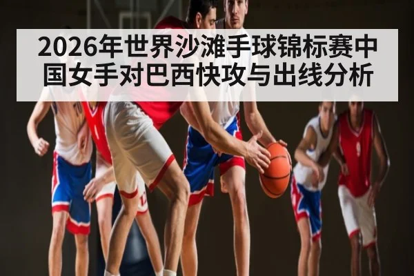 2026年世界沙滩手球锦标赛中国女手对巴西快攻与出线分析