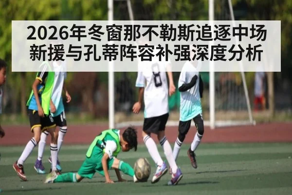 2026年冬窗那不勒斯追逐中场新援与孔蒂阵容补强深度分析