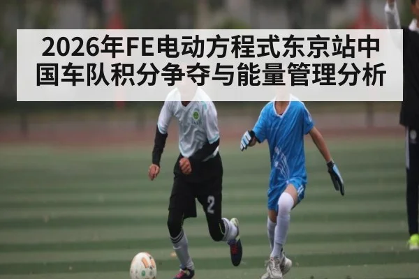 2026年FE电动方程式东京站中国车队积分争夺与能量管理分析