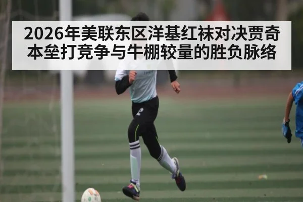 2026年美联东区洋基红袜对决贾奇本垒打竞争与牛棚较量的胜负脉络